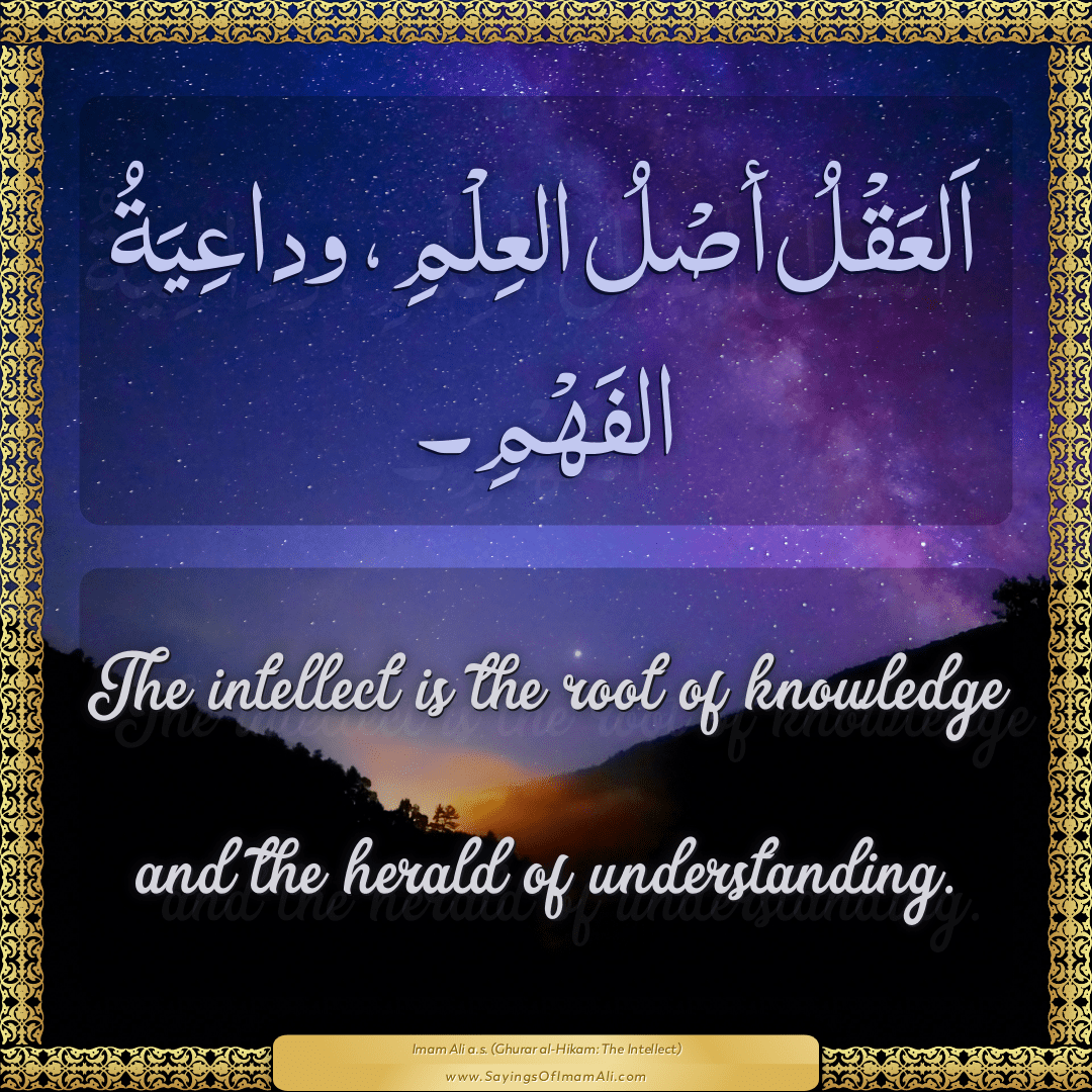 The intellect is the root of knowledge and the herald of understanding.